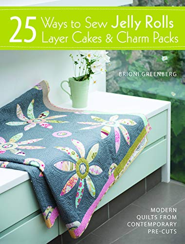 25 Ways to Sew Jelly Rolls, Layer Cakes and Charm Packs: Modern quilt projects from contemporary pre-cuts