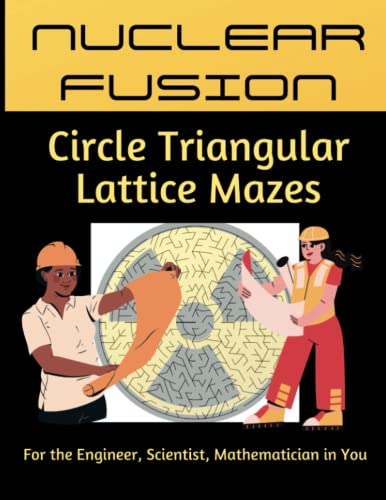 Nuclear Fusion Circle Triangular Lattice Mazes, For the Engineer, Scientist, Mathematician in You: 8.5 x 11, 50 Relaxing Brain Game Circular Mazes ... Cognitive Skills. Challenging and Fun!