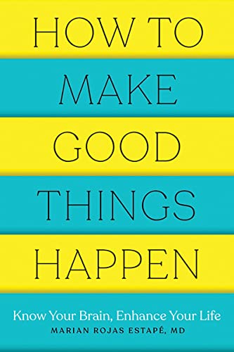 How to Make Good Things Happen: Know Your Brain, Enhance Your Life