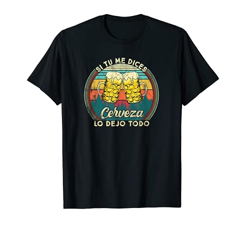 Si tu me dices cerveza lo dejo todo. Cervecero Camiseta